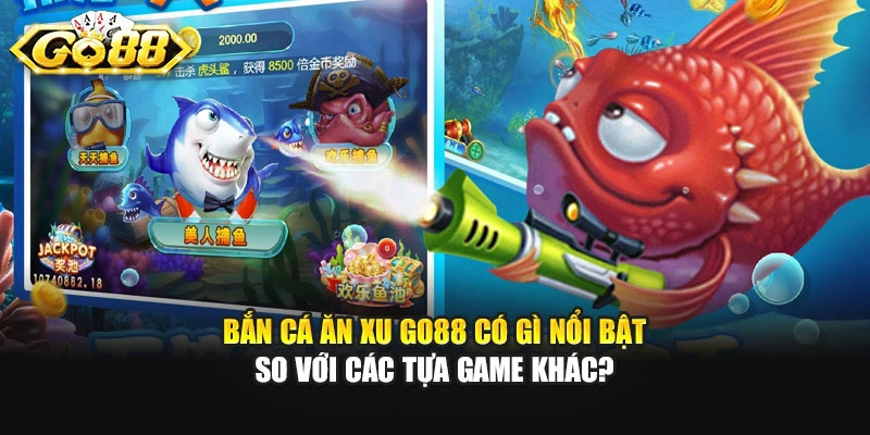 Bắn cá ăn xu GO88 có gì nổi bật so với các tựa game khác?