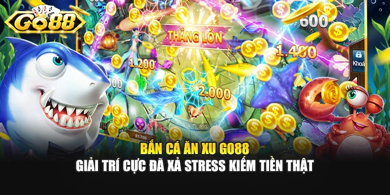 Bắn Cá Ăn Xu GO88 - Giải Trí Cực Đã Xả Stress Kiếm Tiền Thật
