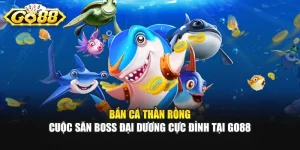 Bắn Cá Thần Rồng - Cuộc Săn Boss Đại Dương Cực Đỉnh Tại GO88