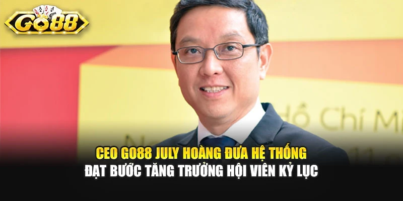 CEO GO88 July Hoàng đưa hệ thống đạt bước tăng trưởng hội viên kỷ lục