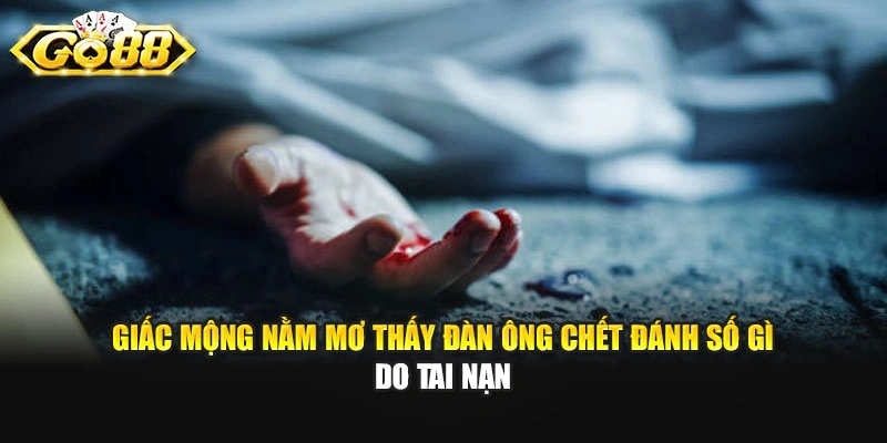 Giấc mộng nằm mơ thấy đàn ông chết đánh số gì do tai nạn