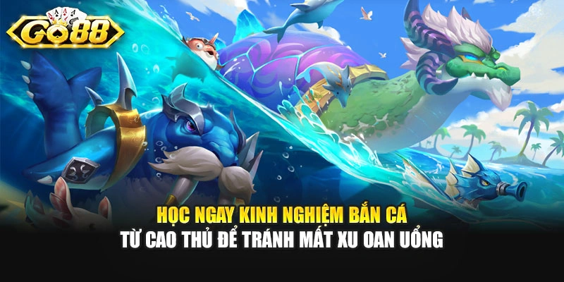 Học ngay kinh nghiệm bắn cá từ cao thủ để tránh mất xu oan uổng