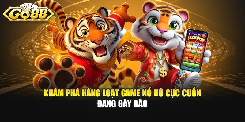 Khám phá hàng loạt game nổ hũ cực cuốn đang gây bão