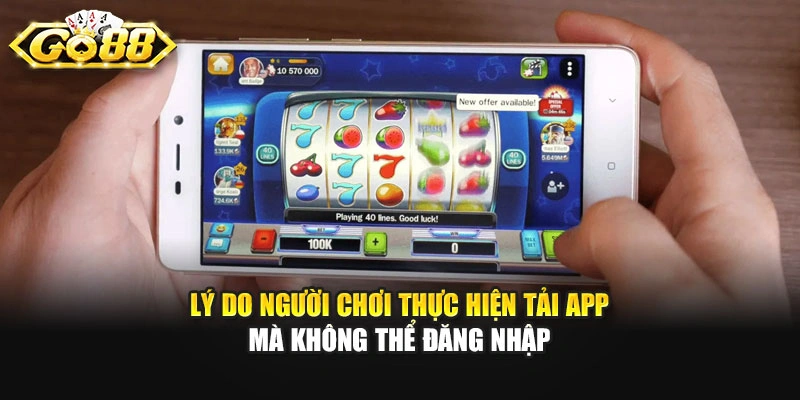Lý do người chơi thực hiện tải app mà không thể đăng nhập
