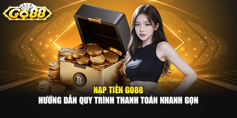 Nạp Tiền GO88 - Hướng Dẫn Quy Trình Thanh Toán Nhanh Gọn