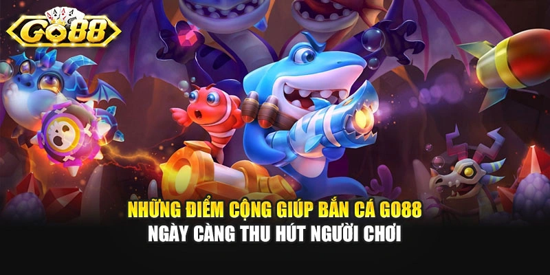 Những điểm cộng giúp bắn cá GO88 ngày càng thu hút người chơi