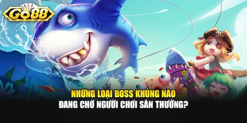 Những loại boss khủng nào đang chờ người chơi săn thưởng