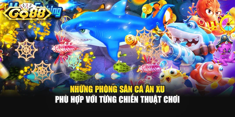 Những phòng săn cá ăn xu phù hợp với từng chiến thuật chơi