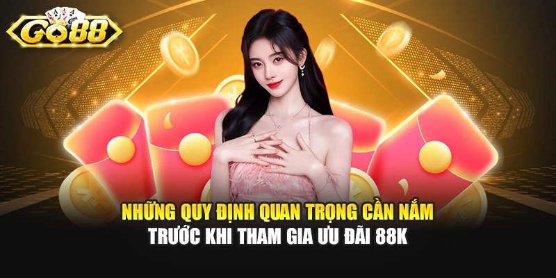 Những quy định quan trọng cần nắm trước khi tham gia ưu đãi 88K