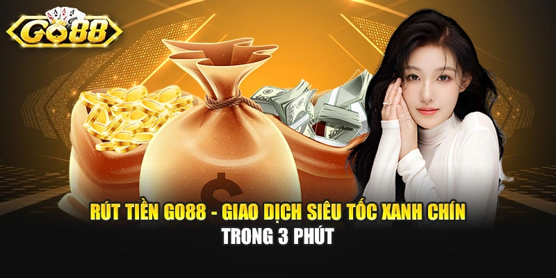 Rút Tiền GO88 - Giao Dịch Siêu Tốc Xanh Chín Trong 3 Phút