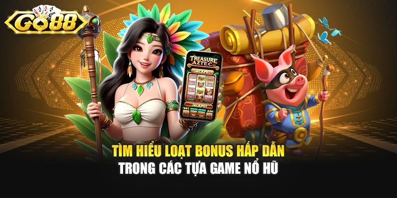 Tìm hiểu loạt bonus hấp dẫn trong các tựa game nổ hũ